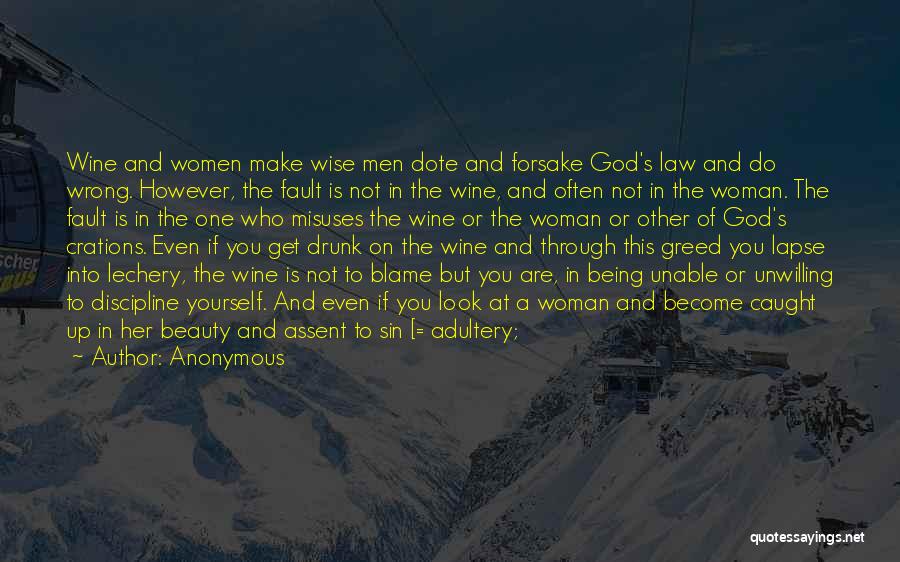Anonymous Quotes: Wine And Women Make Wise Men Dote And Forsake God's Law And Do Wrong. However, The Fault Is Not In