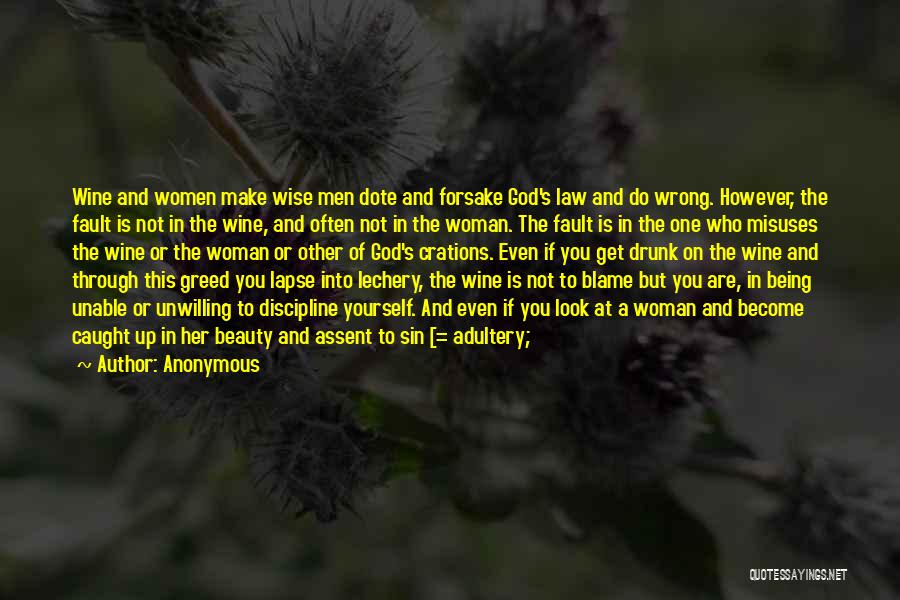 Anonymous Quotes: Wine And Women Make Wise Men Dote And Forsake God's Law And Do Wrong. However, The Fault Is Not In