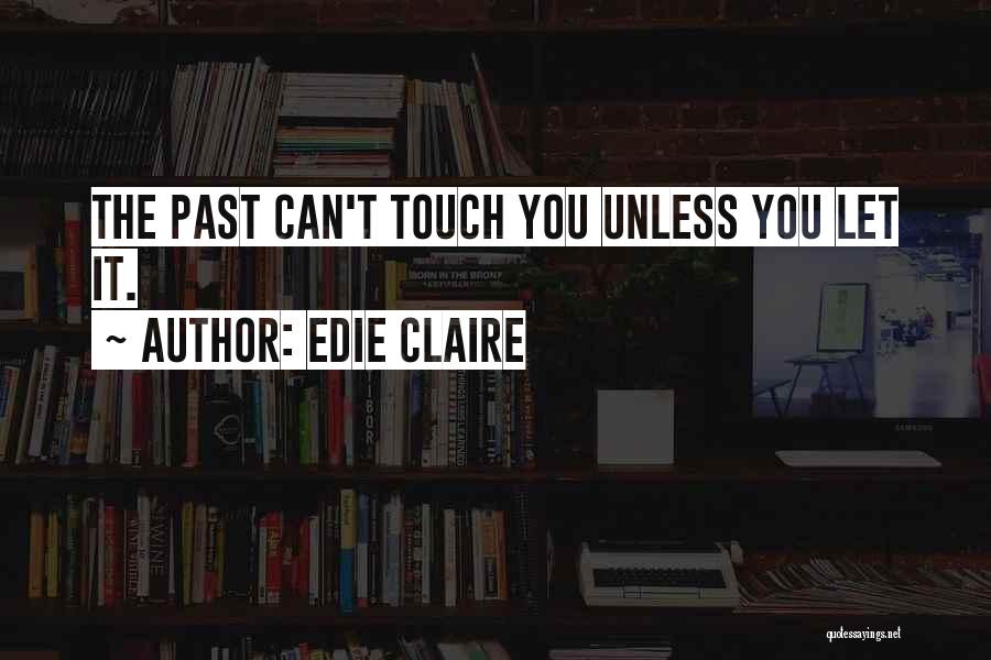 Edie Claire Quotes: The Past Can't Touch You Unless You Let It.