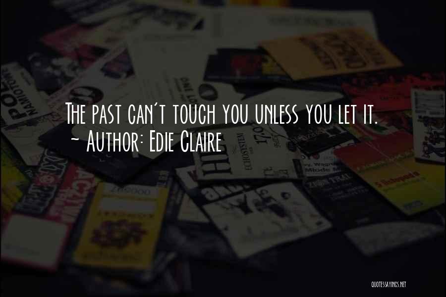Edie Claire Quotes: The Past Can't Touch You Unless You Let It.