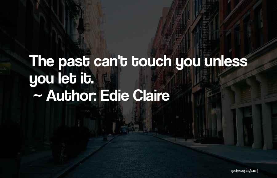 Edie Claire Quotes: The Past Can't Touch You Unless You Let It.