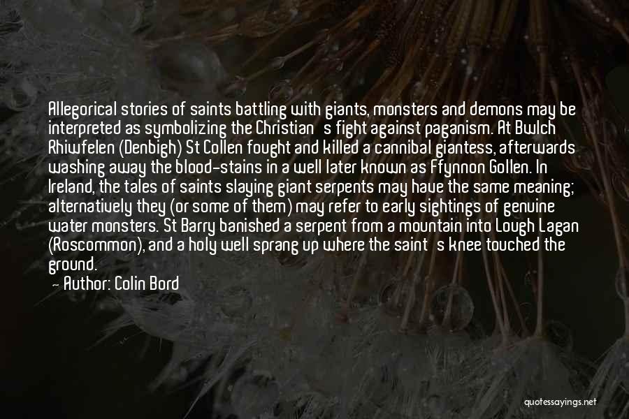 Colin Bord Quotes: Allegorical Stories Of Saints Battling With Giants, Monsters And Demons May Be Interpreted As Symbolizing The Christian's Fight Against Paganism.
