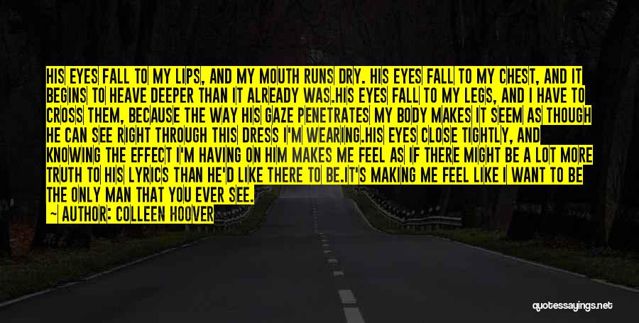 Colleen Hoover Quotes: His Eyes Fall To My Lips, And My Mouth Runs Dry. His Eyes Fall To My Chest, And It Begins
