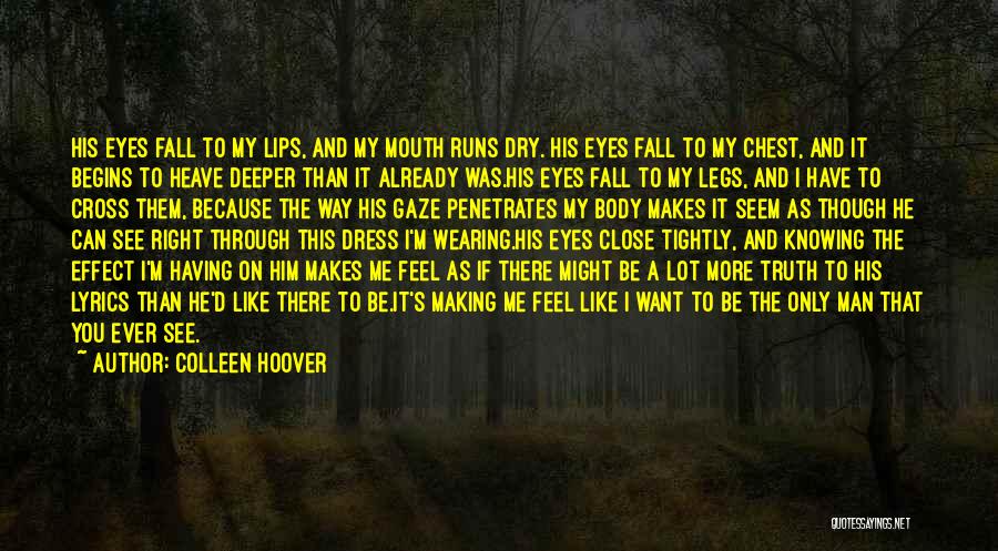 Colleen Hoover Quotes: His Eyes Fall To My Lips, And My Mouth Runs Dry. His Eyes Fall To My Chest, And It Begins