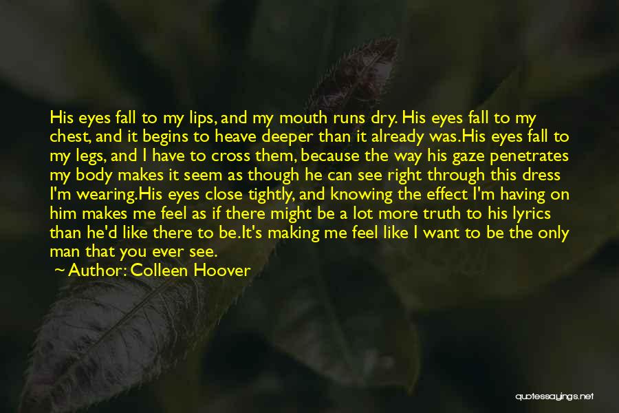 Colleen Hoover Quotes: His Eyes Fall To My Lips, And My Mouth Runs Dry. His Eyes Fall To My Chest, And It Begins