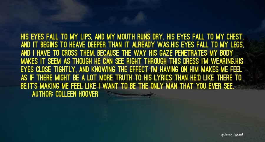 Colleen Hoover Quotes: His Eyes Fall To My Lips, And My Mouth Runs Dry. His Eyes Fall To My Chest, And It Begins