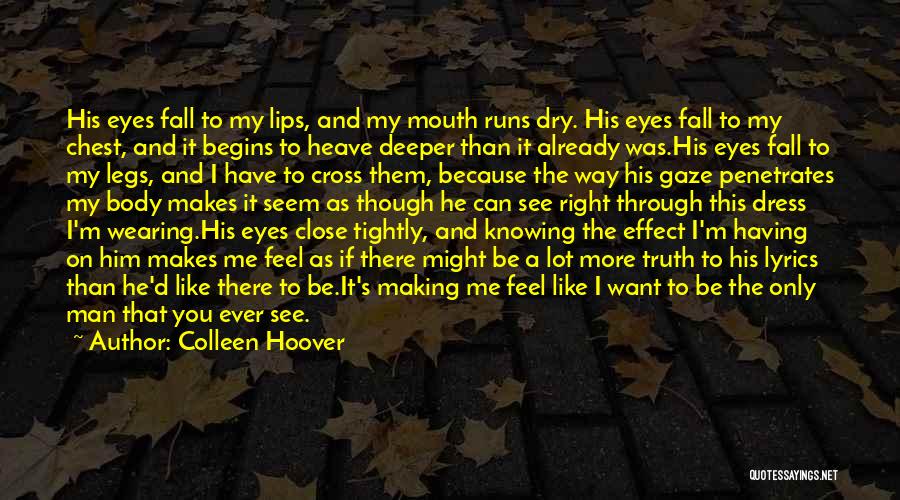 Colleen Hoover Quotes: His Eyes Fall To My Lips, And My Mouth Runs Dry. His Eyes Fall To My Chest, And It Begins