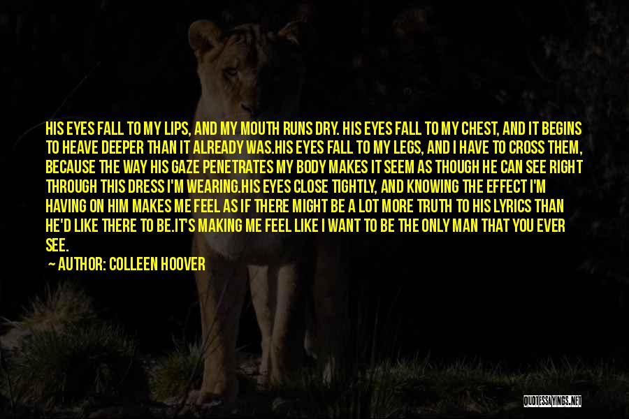 Colleen Hoover Quotes: His Eyes Fall To My Lips, And My Mouth Runs Dry. His Eyes Fall To My Chest, And It Begins