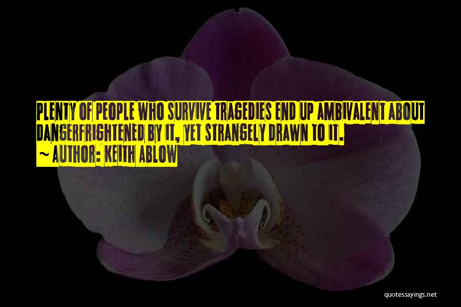 Keith Ablow Quotes: Plenty Of People Who Survive Tragedies End Up Ambivalent About Dangerfrightened By It, Yet Strangely Drawn To It.