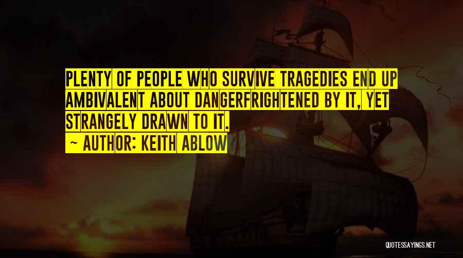 Keith Ablow Quotes: Plenty Of People Who Survive Tragedies End Up Ambivalent About Dangerfrightened By It, Yet Strangely Drawn To It.