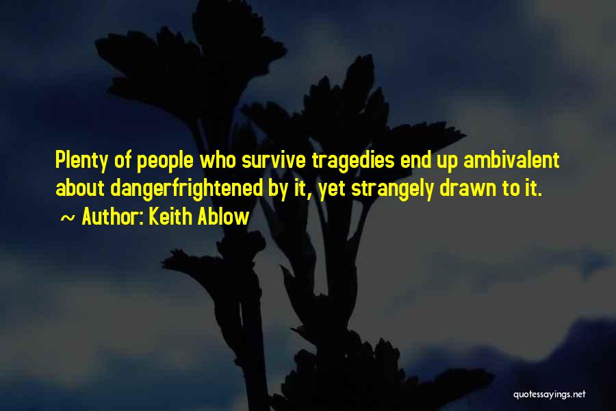 Keith Ablow Quotes: Plenty Of People Who Survive Tragedies End Up Ambivalent About Dangerfrightened By It, Yet Strangely Drawn To It.
