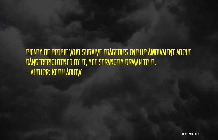Keith Ablow Quotes: Plenty Of People Who Survive Tragedies End Up Ambivalent About Dangerfrightened By It, Yet Strangely Drawn To It.