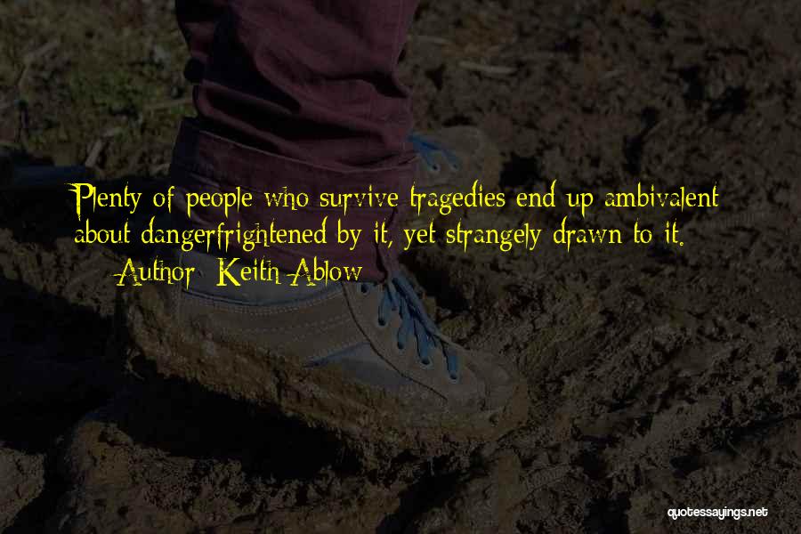 Keith Ablow Quotes: Plenty Of People Who Survive Tragedies End Up Ambivalent About Dangerfrightened By It, Yet Strangely Drawn To It.