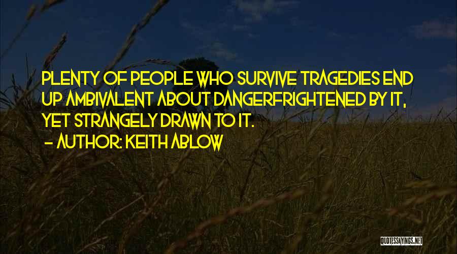 Keith Ablow Quotes: Plenty Of People Who Survive Tragedies End Up Ambivalent About Dangerfrightened By It, Yet Strangely Drawn To It.