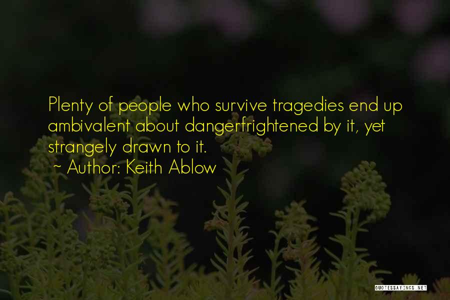 Keith Ablow Quotes: Plenty Of People Who Survive Tragedies End Up Ambivalent About Dangerfrightened By It, Yet Strangely Drawn To It.