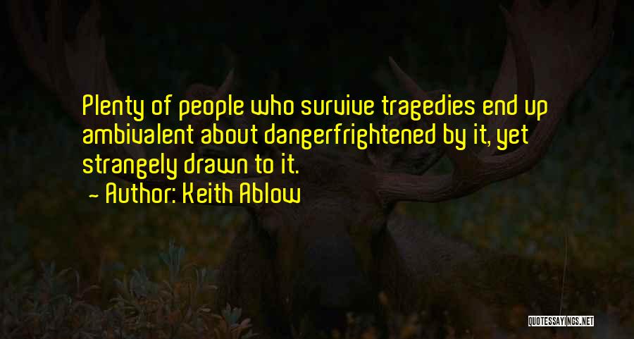 Keith Ablow Quotes: Plenty Of People Who Survive Tragedies End Up Ambivalent About Dangerfrightened By It, Yet Strangely Drawn To It.