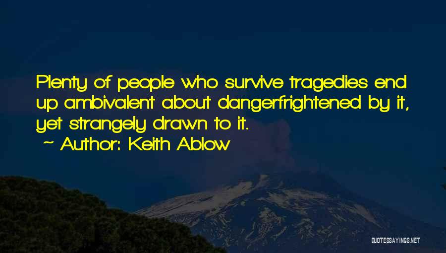 Keith Ablow Quotes: Plenty Of People Who Survive Tragedies End Up Ambivalent About Dangerfrightened By It, Yet Strangely Drawn To It.