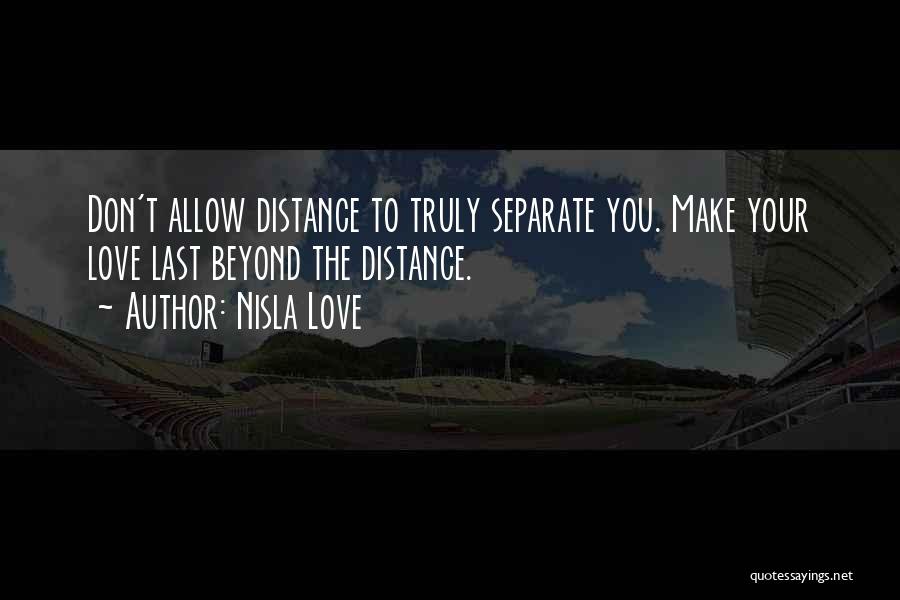 Nisla Love Quotes: Don't Allow Distance To Truly Separate You. Make Your Love Last Beyond The Distance.