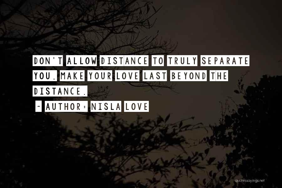 Nisla Love Quotes: Don't Allow Distance To Truly Separate You. Make Your Love Last Beyond The Distance.