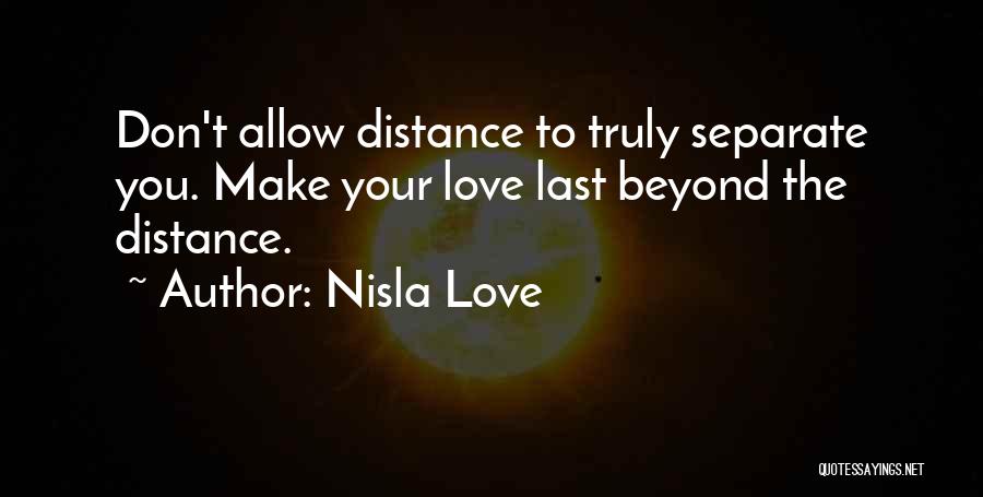 Nisla Love Quotes: Don't Allow Distance To Truly Separate You. Make Your Love Last Beyond The Distance.