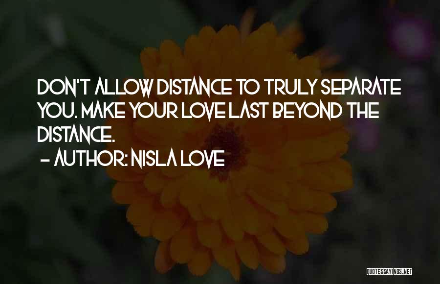 Nisla Love Quotes: Don't Allow Distance To Truly Separate You. Make Your Love Last Beyond The Distance.