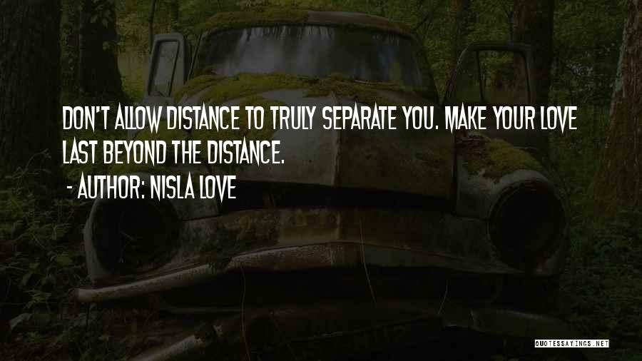 Nisla Love Quotes: Don't Allow Distance To Truly Separate You. Make Your Love Last Beyond The Distance.