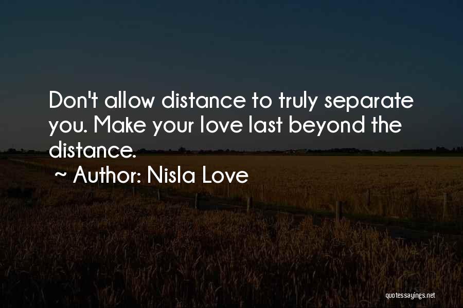 Nisla Love Quotes: Don't Allow Distance To Truly Separate You. Make Your Love Last Beyond The Distance.