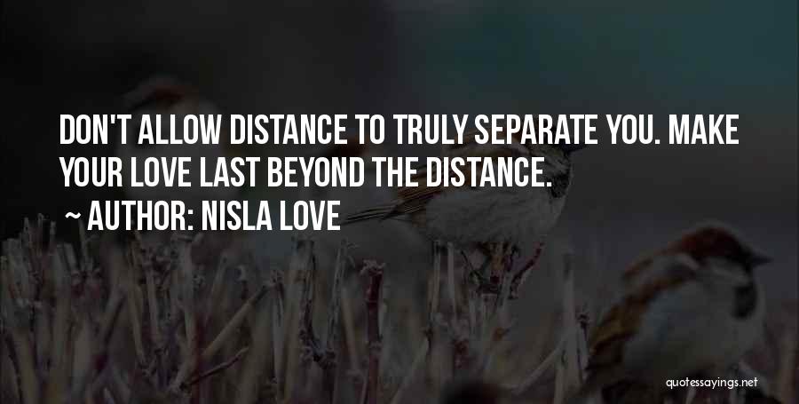 Nisla Love Quotes: Don't Allow Distance To Truly Separate You. Make Your Love Last Beyond The Distance.