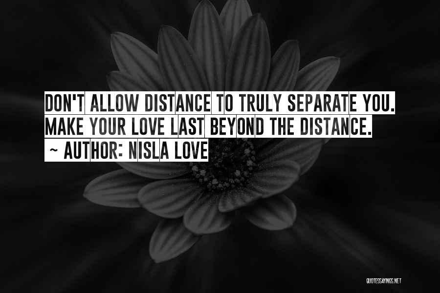 Nisla Love Quotes: Don't Allow Distance To Truly Separate You. Make Your Love Last Beyond The Distance.