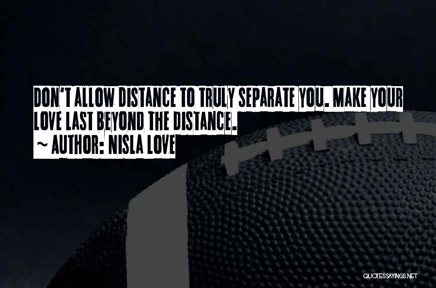 Nisla Love Quotes: Don't Allow Distance To Truly Separate You. Make Your Love Last Beyond The Distance.
