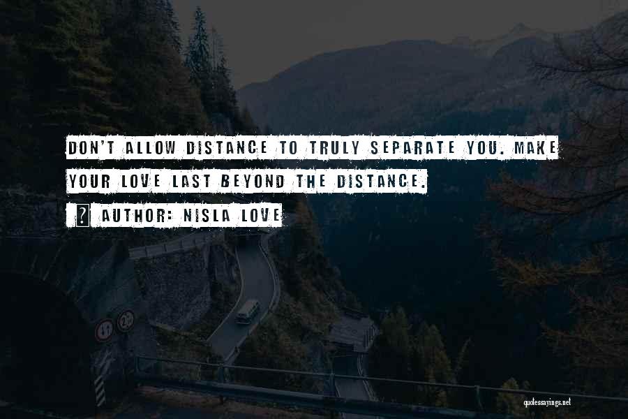 Nisla Love Quotes: Don't Allow Distance To Truly Separate You. Make Your Love Last Beyond The Distance.