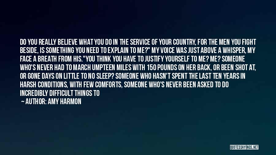 Amy Harmon Quotes: Do You Really Believe What You Do In The Service Of Your Country, For The Men You Fight Beside, Is