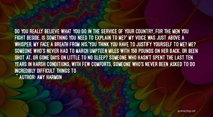 Amy Harmon Quotes: Do You Really Believe What You Do In The Service Of Your Country, For The Men You Fight Beside, Is