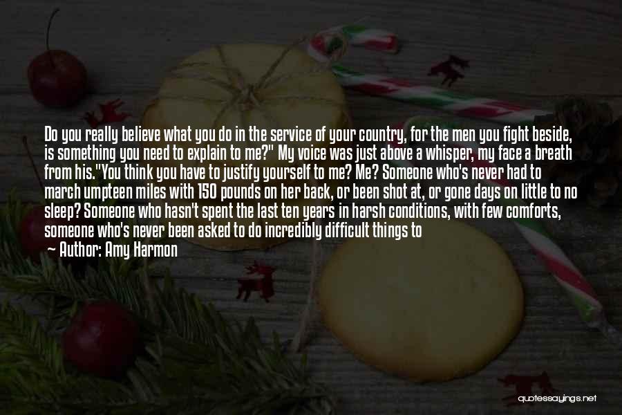 Amy Harmon Quotes: Do You Really Believe What You Do In The Service Of Your Country, For The Men You Fight Beside, Is