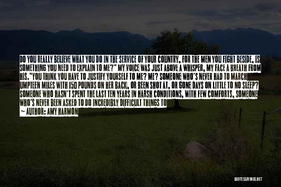 Amy Harmon Quotes: Do You Really Believe What You Do In The Service Of Your Country, For The Men You Fight Beside, Is