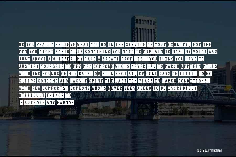 Amy Harmon Quotes: Do You Really Believe What You Do In The Service Of Your Country, For The Men You Fight Beside, Is