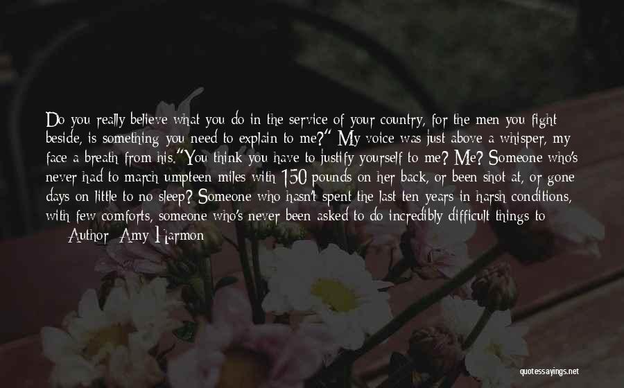 Amy Harmon Quotes: Do You Really Believe What You Do In The Service Of Your Country, For The Men You Fight Beside, Is