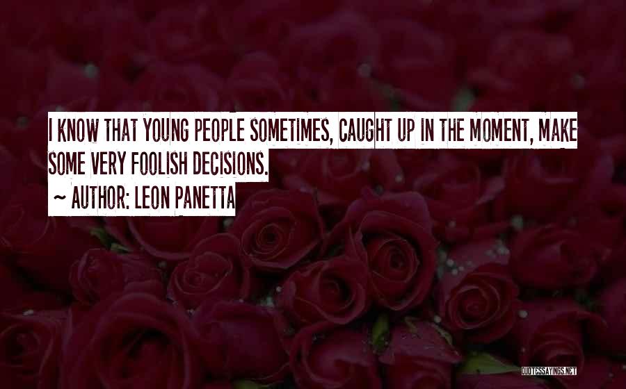 Leon Panetta Quotes: I Know That Young People Sometimes, Caught Up In The Moment, Make Some Very Foolish Decisions.