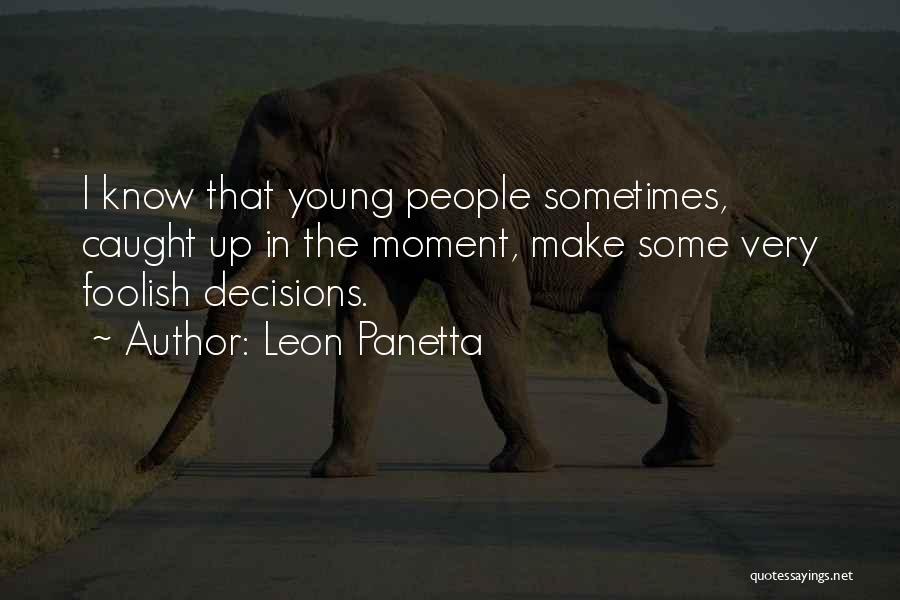 Leon Panetta Quotes: I Know That Young People Sometimes, Caught Up In The Moment, Make Some Very Foolish Decisions.