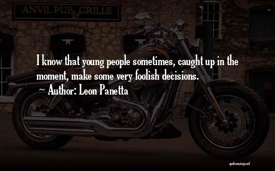 Leon Panetta Quotes: I Know That Young People Sometimes, Caught Up In The Moment, Make Some Very Foolish Decisions.