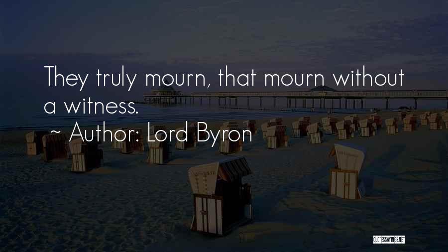 Lord Byron Quotes: They Truly Mourn, That Mourn Without A Witness.
