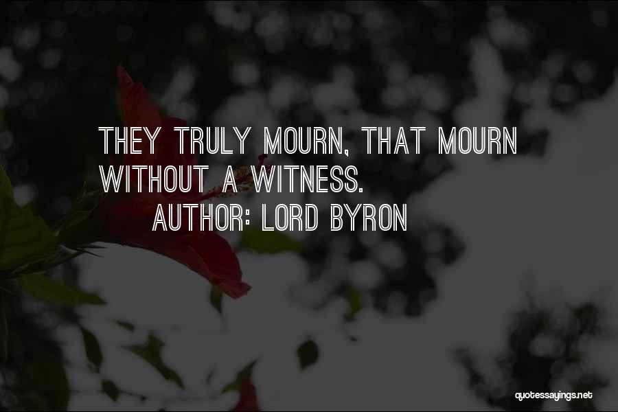 Lord Byron Quotes: They Truly Mourn, That Mourn Without A Witness.