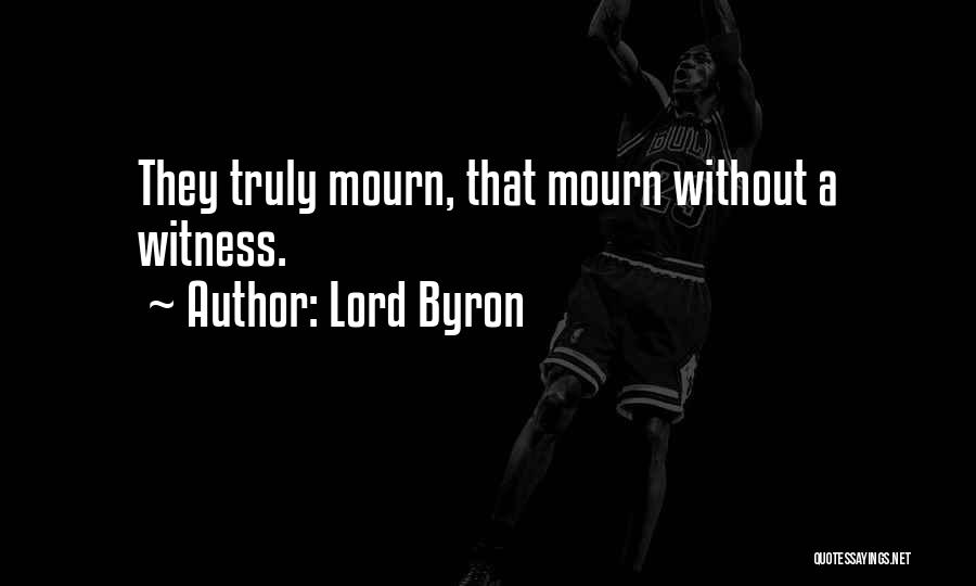 Lord Byron Quotes: They Truly Mourn, That Mourn Without A Witness.
