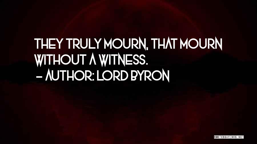 Lord Byron Quotes: They Truly Mourn, That Mourn Without A Witness.