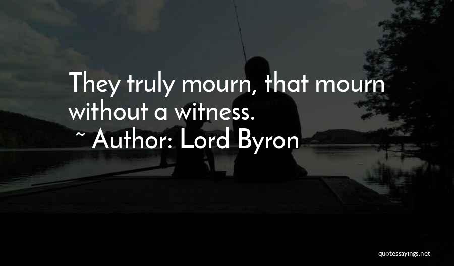 Lord Byron Quotes: They Truly Mourn, That Mourn Without A Witness.