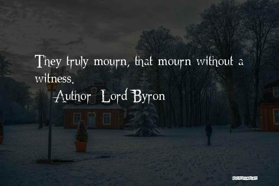 Lord Byron Quotes: They Truly Mourn, That Mourn Without A Witness.