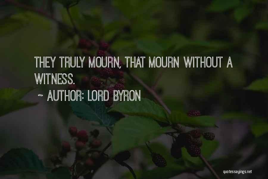 Lord Byron Quotes: They Truly Mourn, That Mourn Without A Witness.