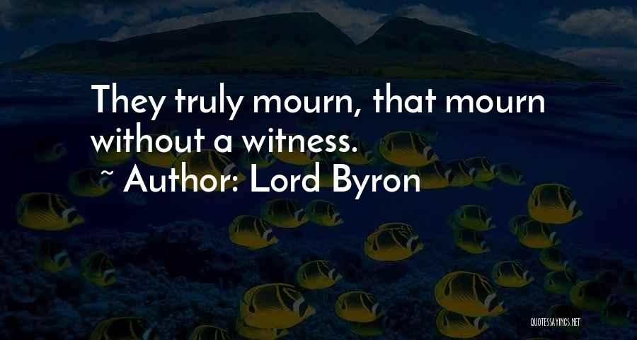 Lord Byron Quotes: They Truly Mourn, That Mourn Without A Witness.