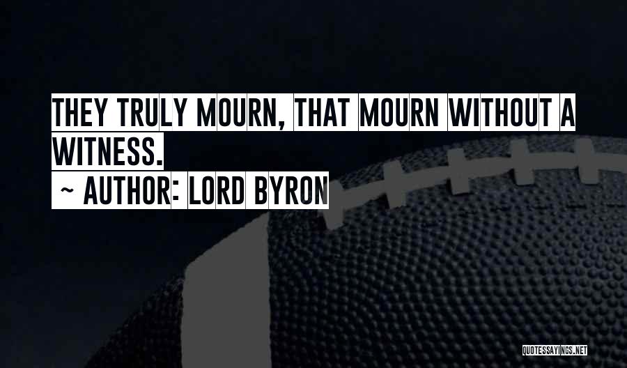 Lord Byron Quotes: They Truly Mourn, That Mourn Without A Witness.