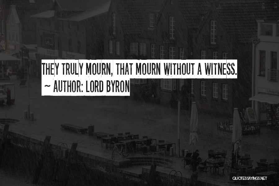 Lord Byron Quotes: They Truly Mourn, That Mourn Without A Witness.